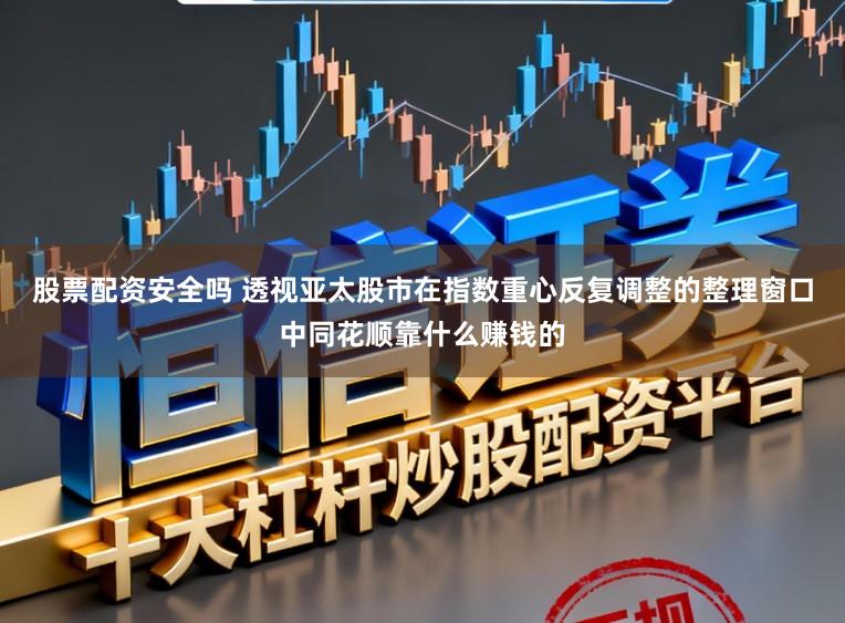 股票配资安全吗 透视亚太股市在指数重心反复调整的整理窗口中同花顺靠什么赚钱的