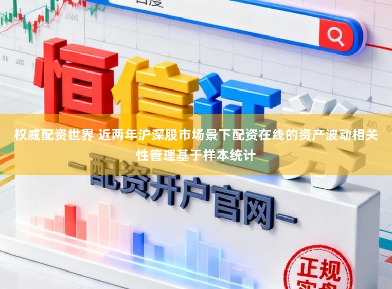 权威配资世界 近两年沪深股市场景下配资在线的资产波动相关性管理基于样本统计
