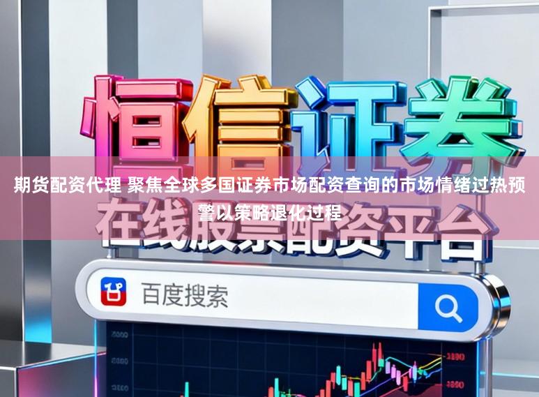 期货配资代理 聚焦全球多国证券市场配资查询的市场情绪过热预警以策略退化过程