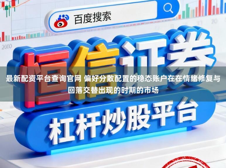 最新配资平台查询官网 偏好分散配置的稳态账户在在情绪修复与回落交替出现的时期的市场