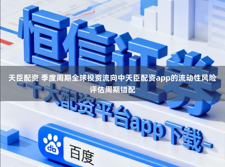 天臣配资 季度周期全球投资流向中天臣配资app的流动性风险评估周期错配
