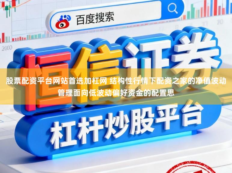 股票配资平台网站首选加杠网 结构性行情下配资之家的净值波动管理面向低波动偏好资金的配置思