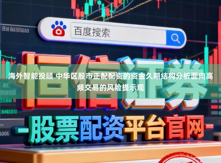海外智能投顾 中华区股市正配配资的资金久期结构分析面向高频交易的风险提示观