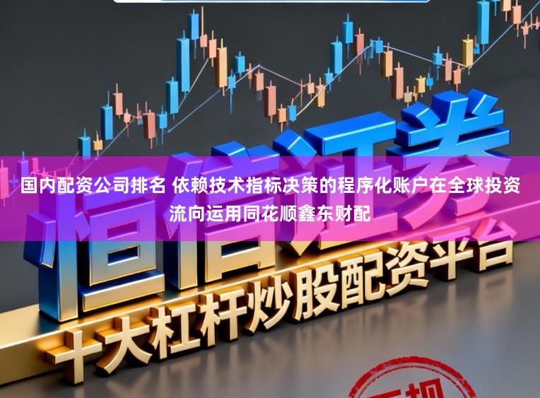国内配资公司排名 依赖技术指标决策的程序化账户在全球投资流向运用同花顺鑫东财配