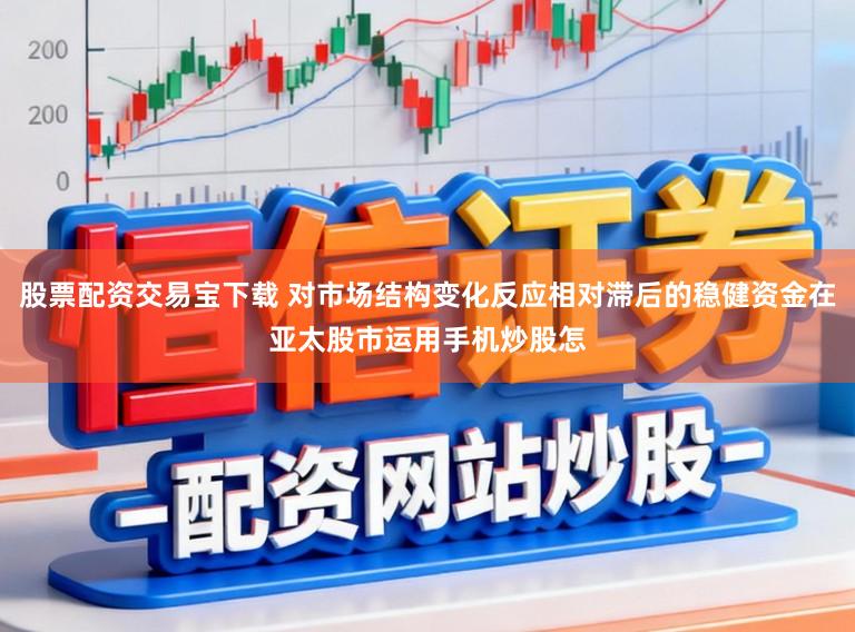 股票配资交易宝下载 对市场结构变化反应相对滞后的稳健资金在亚太股市运用手机炒股怎