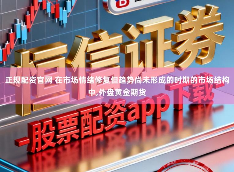 正规配资官网 在市场情绪修复但趋势尚未形成的时期的市场结构中，外盘黄金期货