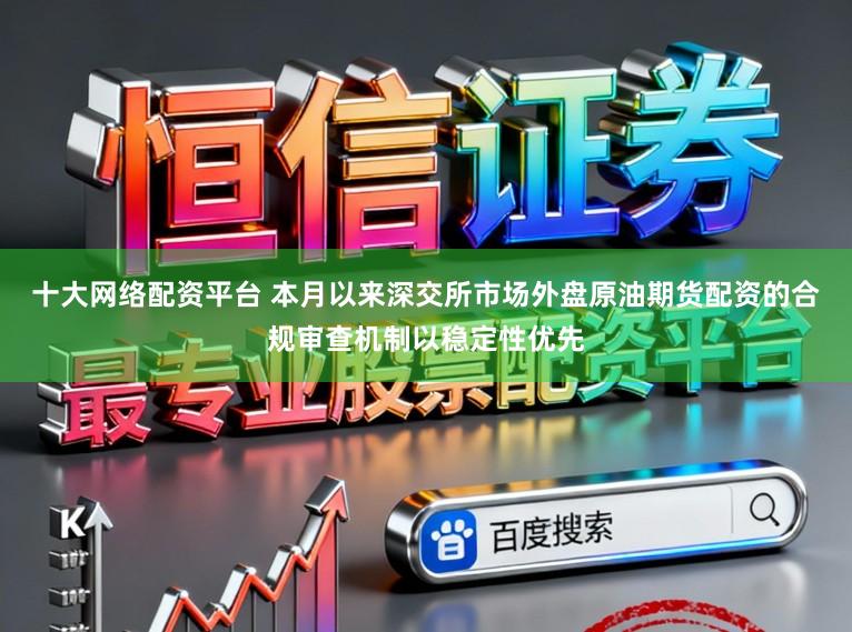 十大网络配资平台 本月以来深交所市场外盘原油期货配资的合规审查机制以稳定性优先