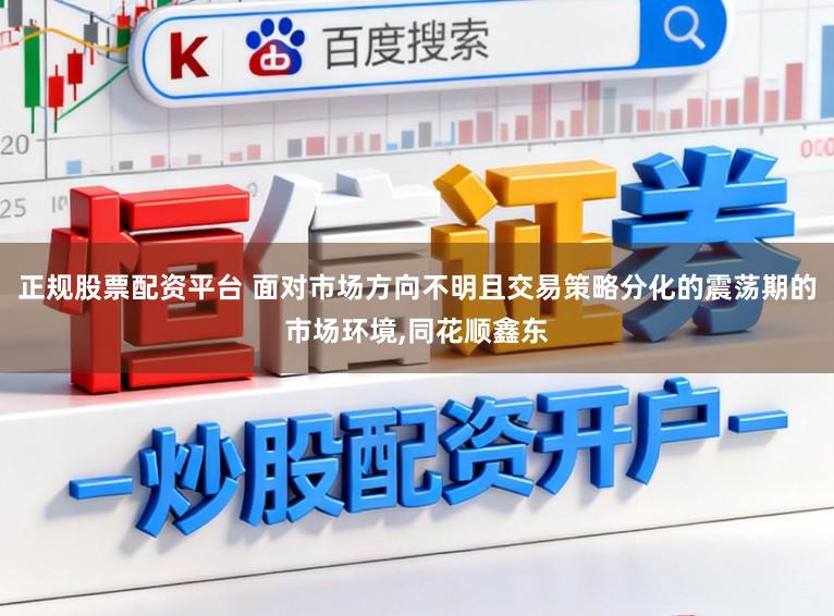 正规股票配资平台 面对市场方向不明且交易策略分化的震荡期的市场环境，同花顺鑫东