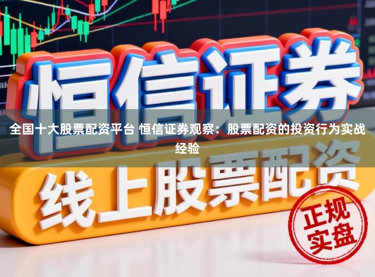 全国十大股票配资平台 恒信证券观察：股票配资的投资行为实战经验