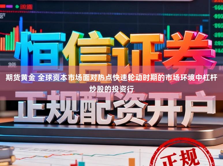 期货黄金 全球资本市场面对热点快速轮动时期的市场环境中杠杆炒股的投资行
