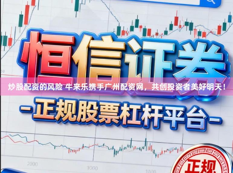 炒股配资的风险 牛来乐携手广州配资网,共创投资者美好明天!