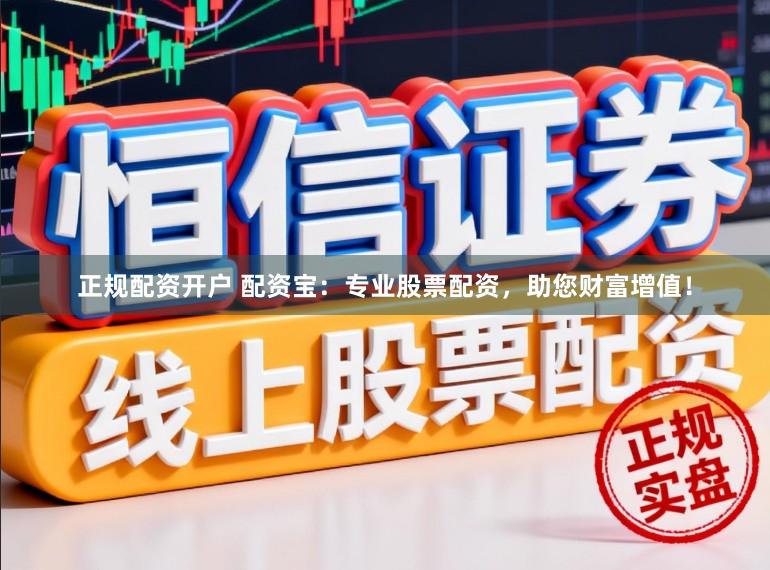 正规配资开户 配资宝：专业股票配资，助您财富增值！