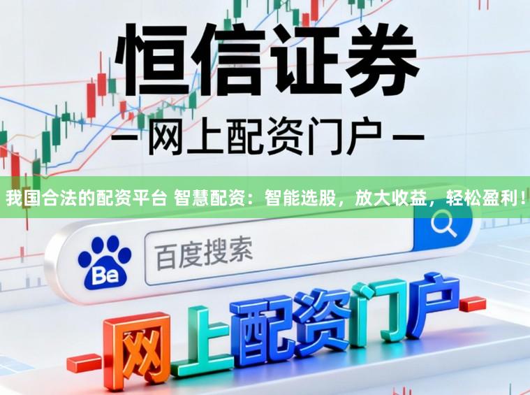 我国合法的配资平台 智慧配资：智能选股，放大收益，轻松盈利！
