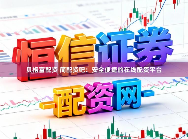 贝格富配资 简配资吧：安全便捷的在线配资平台