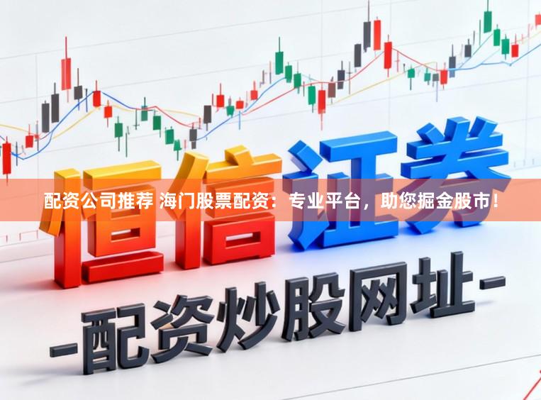 配资公司推荐 海门股票配资：专业平台，助您掘金股市！
