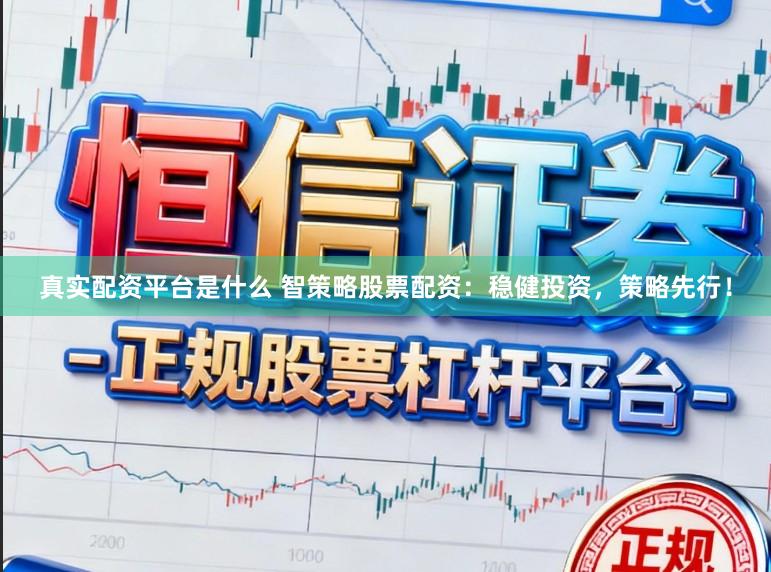 真实配资平台是什么 智策略股票配资:稳健投资,策略先行!