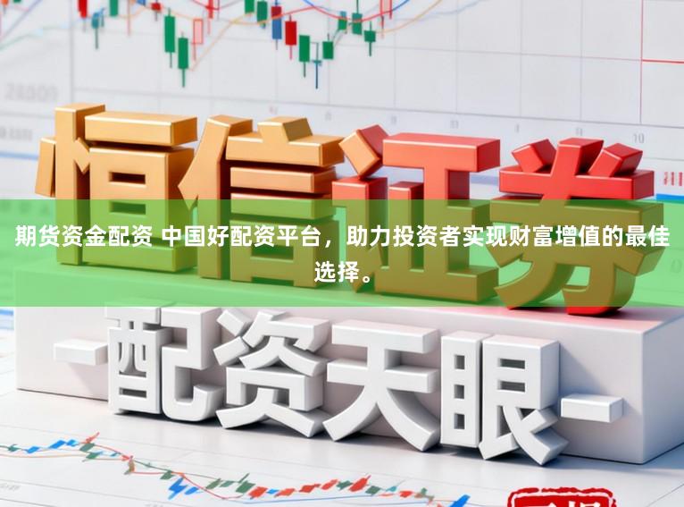 期货资金配资 中国好配资平台,助力投资者实现财富增值的最佳选择。