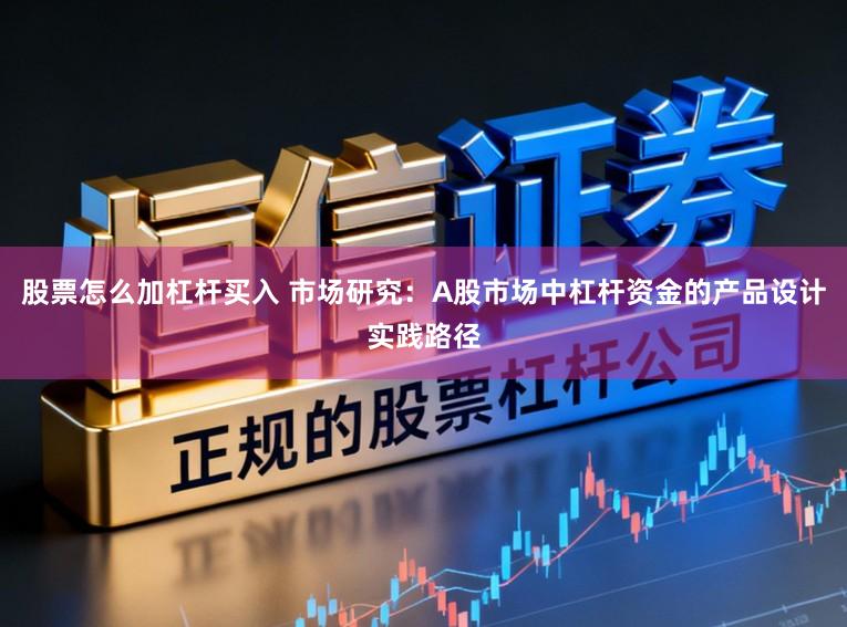 股票怎么加杠杆买入 市场研究:A股市场中杠杆资金的产品设计实践路径