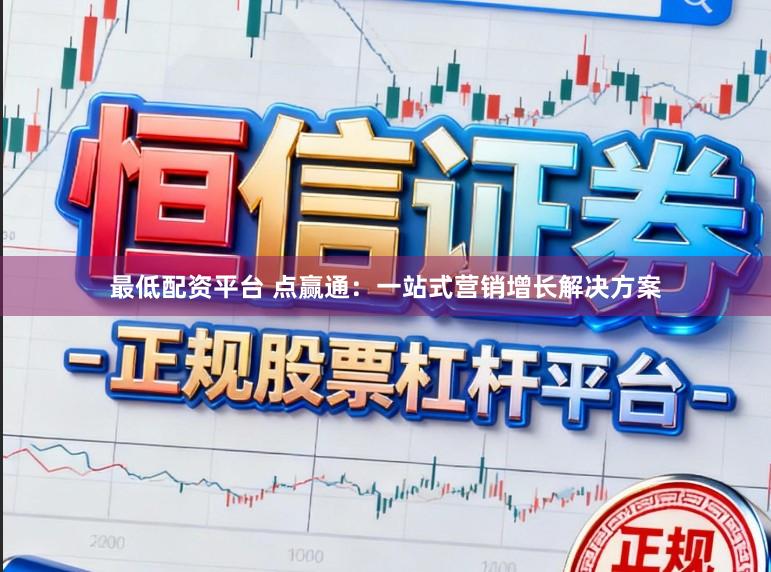 最低配资平台 点赢通：一站式营销增长解决方案