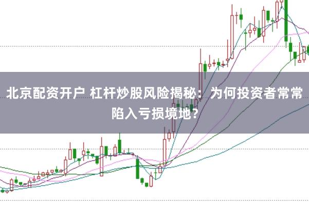 北京配资开户 杠杆炒股风险揭秘:为何投资者常常陷入亏损境地?