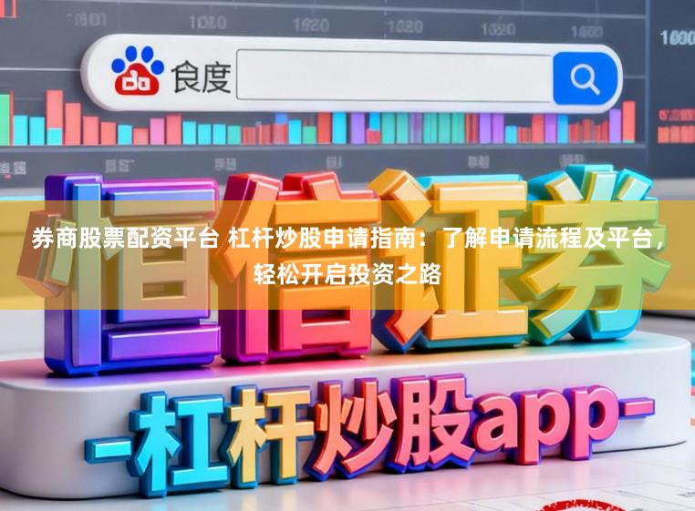 券商股票配资平台 杠杆炒股申请指南:了解申请流程及平台,轻松开启投资之路
