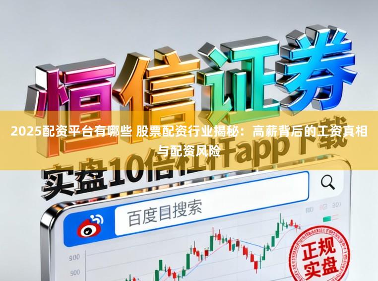 2025配资平台有哪些 股票配资行业揭秘:高薪背后的工资真相与配资风险