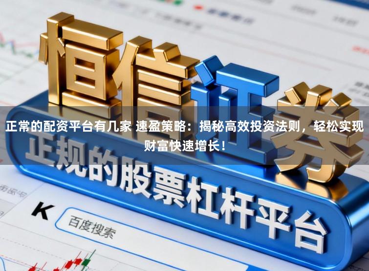 正常的配资平台有几家 速盈策略:揭秘高效投资法则,轻松实现财富快速增长!