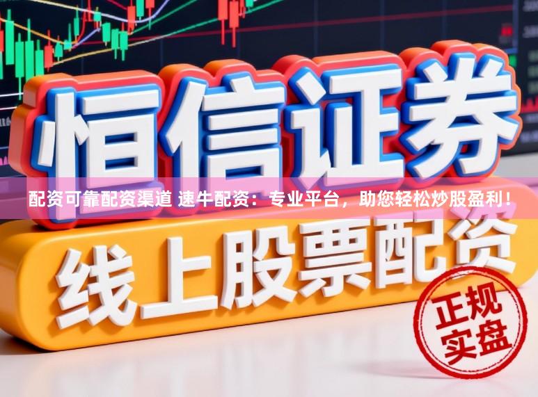 配资可靠配资渠道 速牛配资：专业平台，助您轻松炒股盈利！