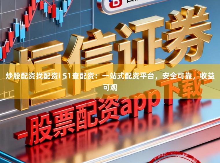 炒股配资找配资i 51查配资:一站式配资平台,安全可靠,收益可观
