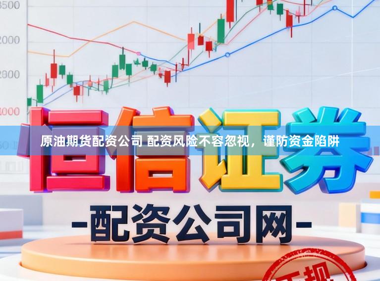原油期货配资公司 配资风险不容忽视,谨防资金陷阱