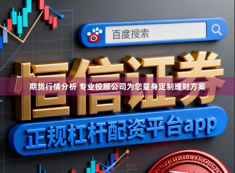 期货行情分析 专业投顾公司为您量身定制理财方案