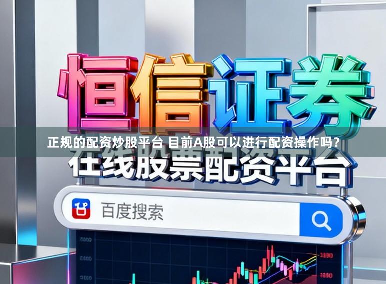 正规的配资炒股平台 目前A股可以进行配资操作吗？