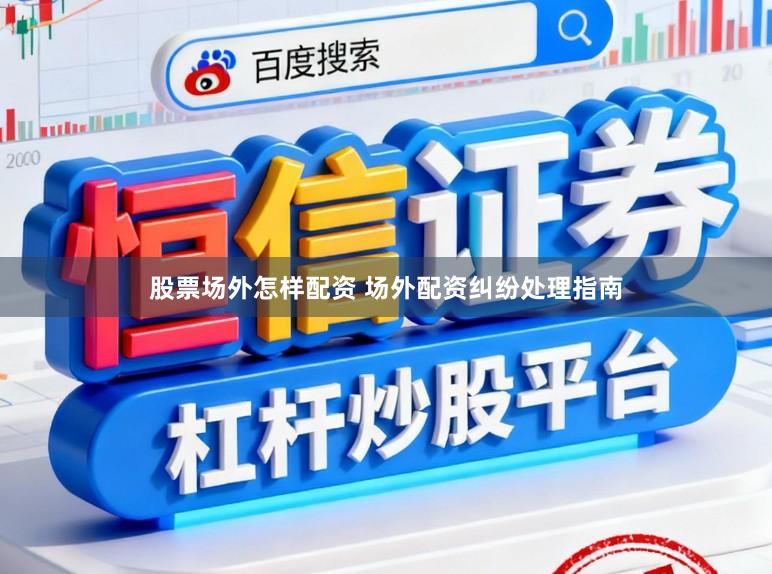 股票场外怎样配资 场外配资纠纷处理指南
