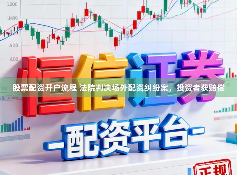 股票配资开户流程 法院判决场外配资纠纷案,投资者获赔偿