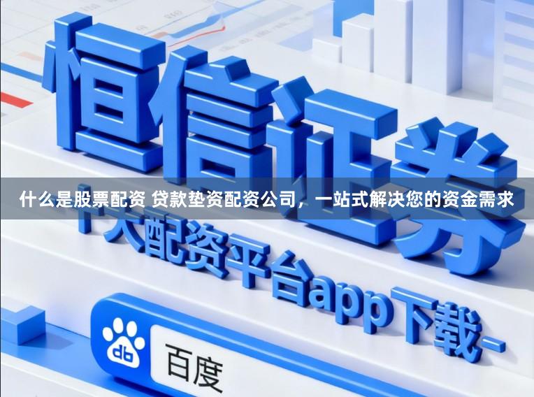 什么是股票配资 贷款垫资配资公司，一站式解决您的资金需求