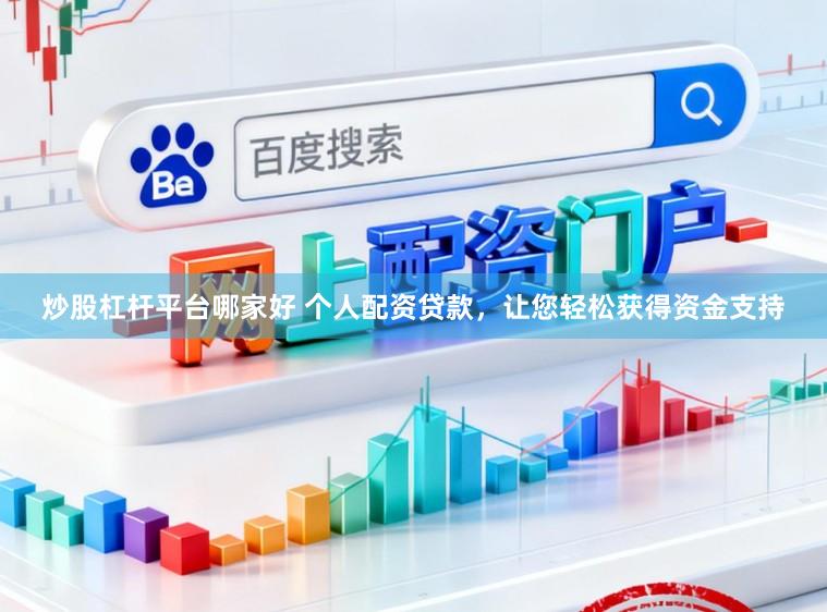 炒股杠杆平台哪家好 个人配资贷款，让您轻松获得资金支持