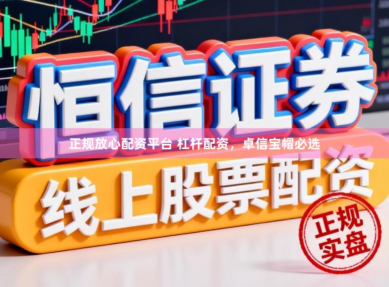 正规放心配资平台 杠杆配资，卓信宝帽必选