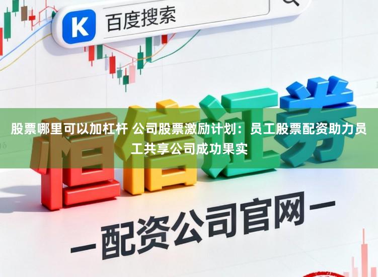 股票哪里可以加杠杆 公司股票激励计划：员工股票配资助力员工共享公司成功果实