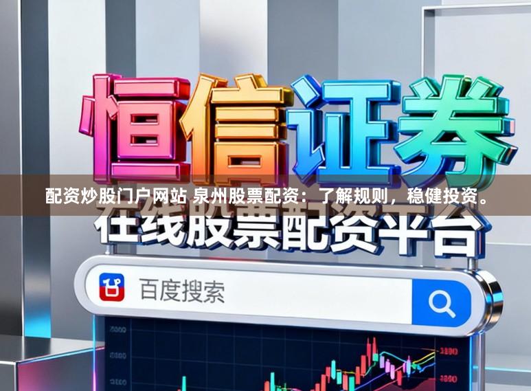 配资炒股门户网站 泉州股票配资：了解规则，稳健投资。
