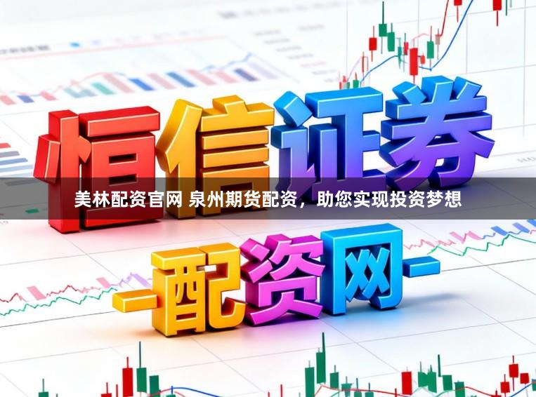 美林配资官网 泉州期货配资，助您实现投资梦想