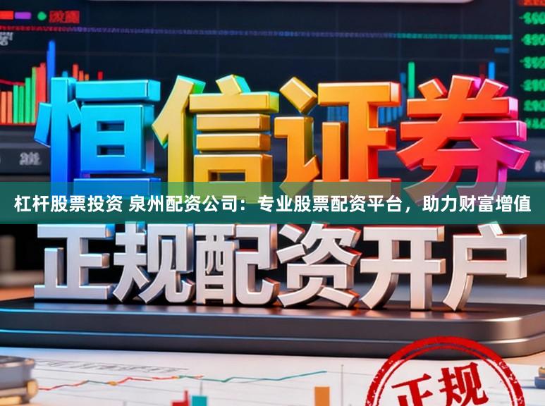 杠杆股票投资 泉州配资公司：专业股票配资平台，助力财富增值