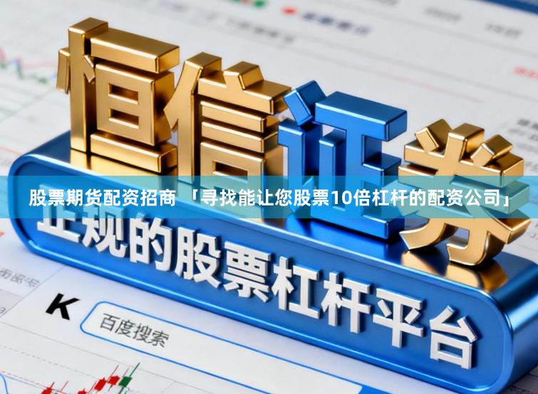 股票期货配资招商 「寻找能让您股票10倍杠杆的配资公司」