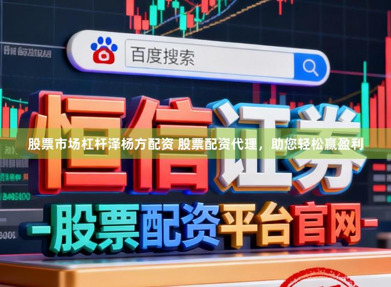 股票市场杠杆泽杨方配资 股票配资代理,助您轻松赢盈利