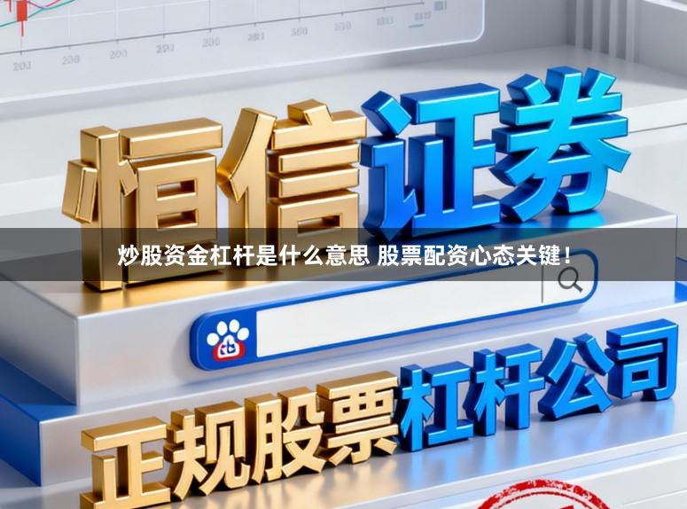 炒股资金杠杆是什么意思 股票配资心态关键！