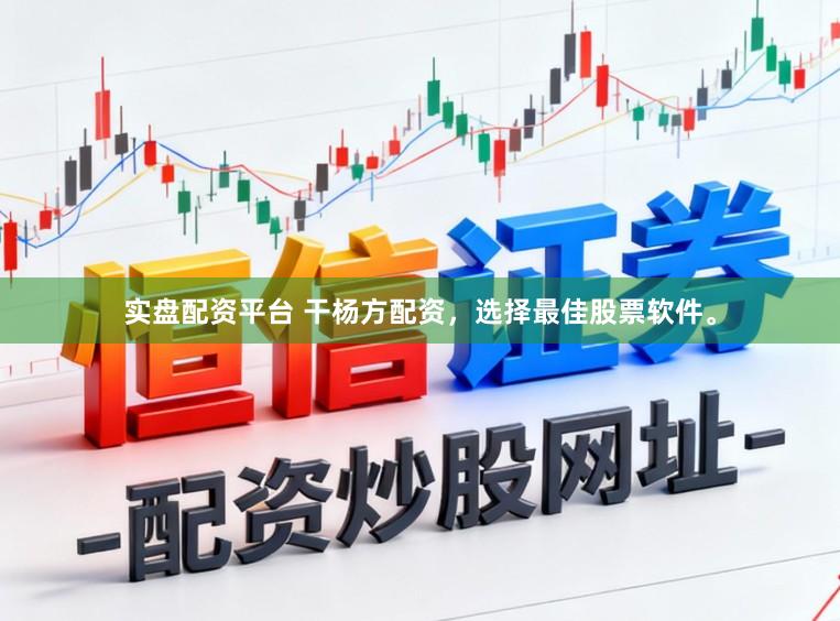 实盘配资平台 干杨方配资，选择最佳股票软件。