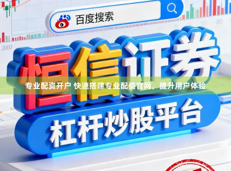 专业配资开户 快速搭建专业配资官网，提升用户体验