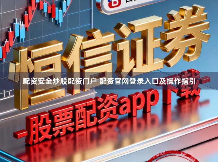 配资安全炒股配资门户 配资官网登录入口及操作指引