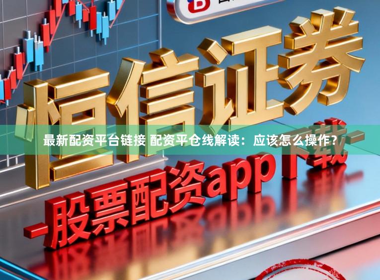 最新配资平台链接 配资平仓线解读：应该怎么操作？