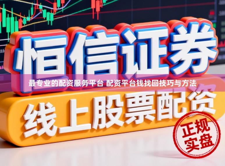 最专业的配资服务平台 配资平台钱找回技巧与方法