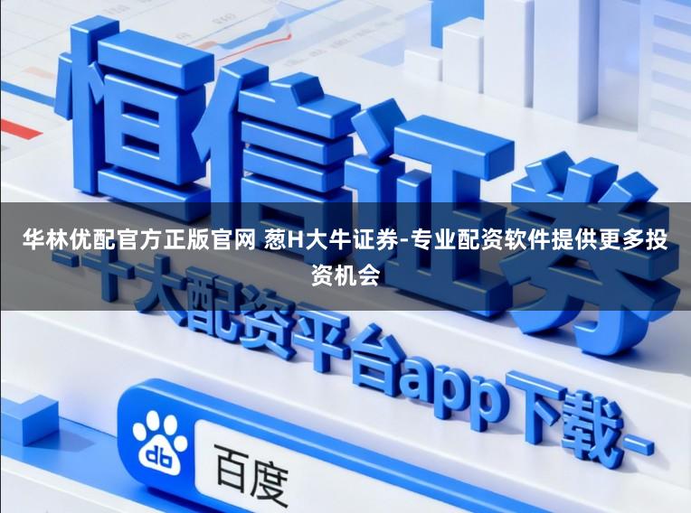 华林优配官方正版官网 葱H大牛证券-专业配资软件提供更多投资机会